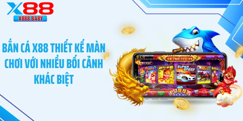 Bắn cá X88 thiết kế màn chơi với nhiều bối cảnh khác biệt