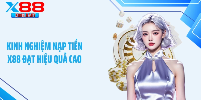Kinh nghiệm nạp tiền X88 đạt hiệu quả cao