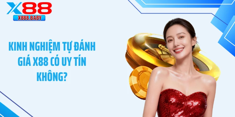 Kinh nghiệm tự đánh giá X88 có uy tín không?